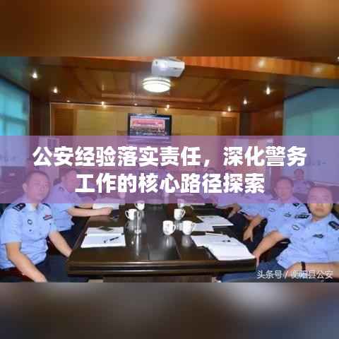 公安经验落实责任,深化警务工作的核心路径探索