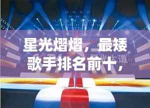 星光熠熠，最矮歌手排名前十，微型巨人的荣耀时刻