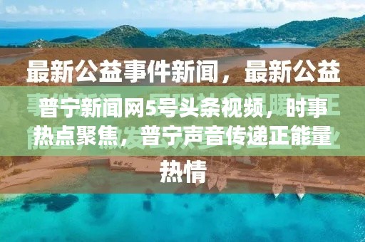普宁新闻网5号头条视频，时事热点聚焦，普宁声音传递正能量