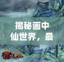 揭秘画中仙世界，最新攻略指南，探索神秘领域完全指南 2020版
