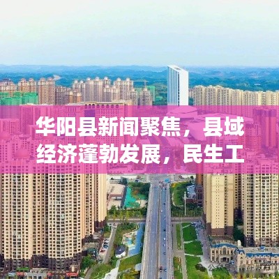 华阳县新闻聚焦,县域经济蓬勃发展,民生工程成果显著