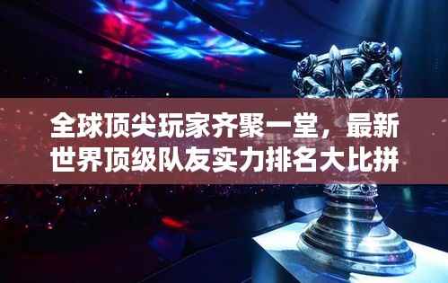 全球顶尖玩家齐聚一堂，最新世界顶级队友实力排名大比拼