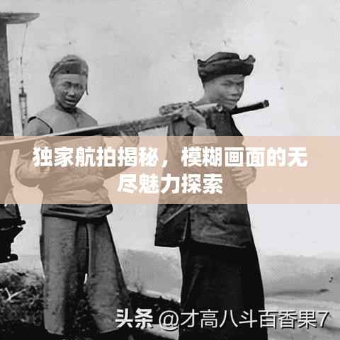 独家航拍揭秘，模糊画面的无尽魅力探索