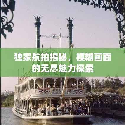 独家航拍揭秘,模糊画面的无尽魅力探索