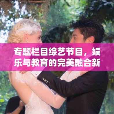 专题栏目综艺节目，娱乐与教育的完美融合新时代探索