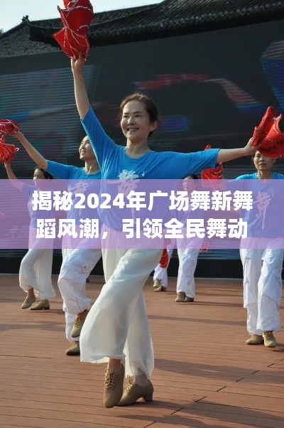 揭秘2024年广场舞新舞蹈风潮，引领全民舞动潮流
