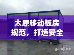 太原移动板房规范，打造安全舒适临时住宿环境