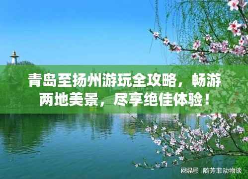 青岛至扬州游玩全攻略，畅游两地美景，尽享绝佳体验！