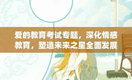爱的教育考试专题，深化情感教育，塑造未来之星全面发展