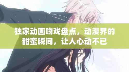 独家动画吻戏盘点，动漫界的甜蜜瞬间，让人心动不已