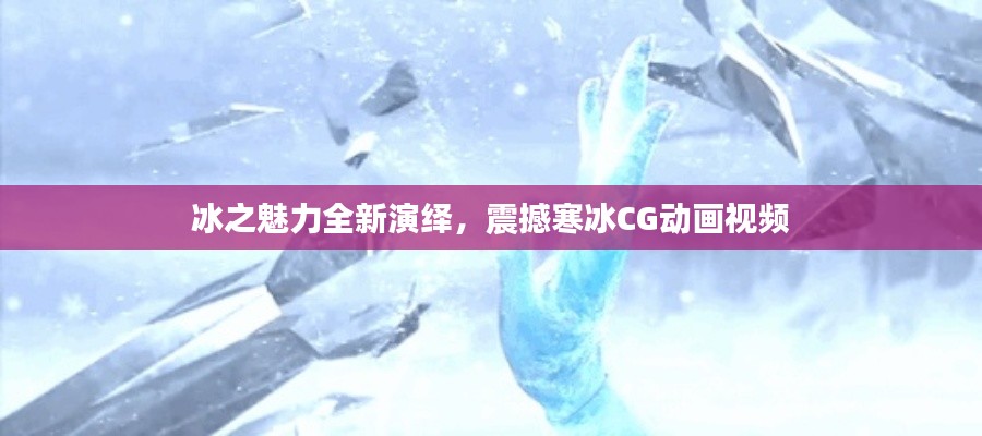 冰之魅力全新演绎,震撼寒冰CG动画视频