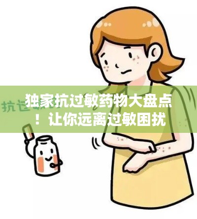 独家抗过敏药物大盘点！让你远离过敏困扰