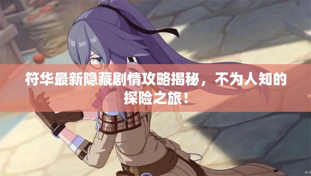 符华最新隐藏剧情攻略揭秘，不为人知的探险之旅！