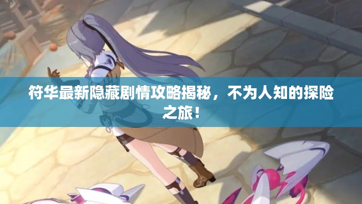 符华最新隐藏剧情攻略揭秘,不为人知的探险之旅!