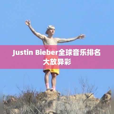 Justin Bieber全球音乐排名大放异彩