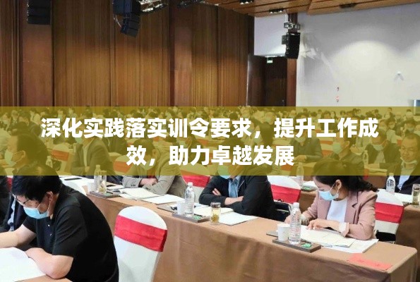 深化实践落实训令要求,提升工作成效,助力卓越发展