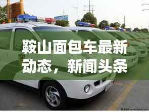 鞍山面包车最新动态，新闻头条汇总