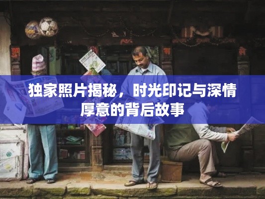独家照片揭秘，时光印记与深情厚意的背后故事