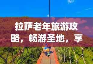 拉萨老年旅游攻略，畅游圣地，享受晚年时光