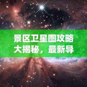 景区卫星图攻略大揭秘,最新导航带你探索未知美景