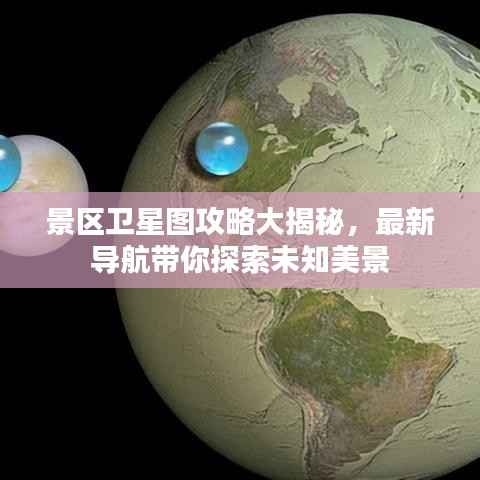 景区卫星图攻略大揭秘,最新导航带你探索未知美景