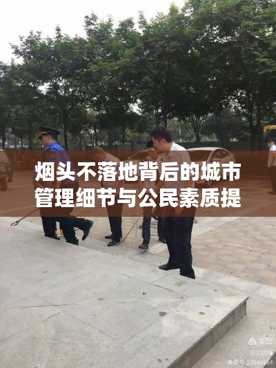 烟头不落地背后的城市管理细节与公民素质提升之道