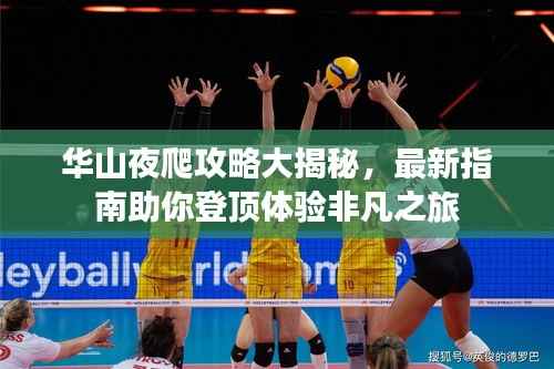 华山夜爬攻略大揭秘,最新指南助你登顶体验非凡之旅