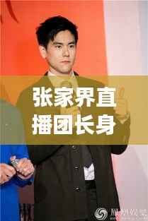 张家界直播团长身份揭秘与最新动态全面解读