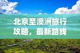 北京至澳洲旅行攻略,最新路线指南