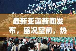 最新亚运新闻发布，盛况空前，热烈呈现精彩瞬间