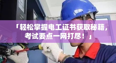 「轻松掌握电工证书获取秘籍,考试要点一网打尽!」