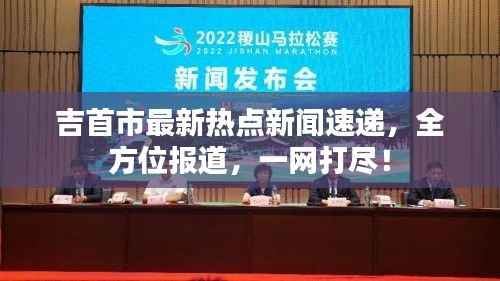 吉首市最新热点新闻速递，全方位报道，一网打尽！