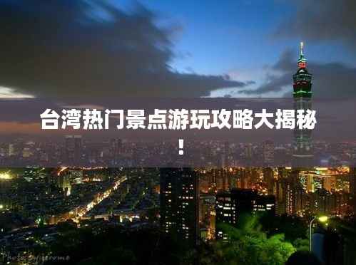台湾热门景点游玩攻略大揭秘!