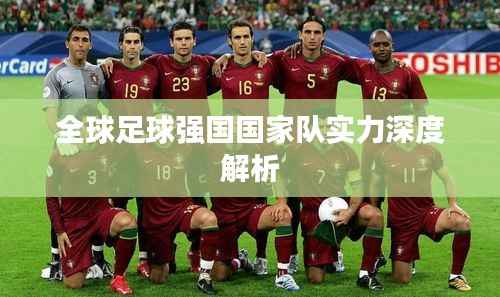 全球足球强国国家队实力深度解析