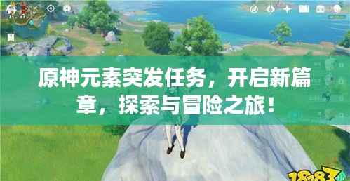 原神元素突发任务，开启新篇章，探索与冒险之旅！