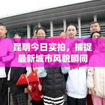 昆明今日实拍，捕捉最新城市风貌瞬间