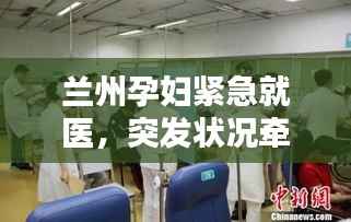 兰州孕妇紧急就医,突发状况牵动人心