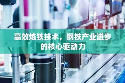 高效炼铁技术，钢铁产业进步的核心驱动力