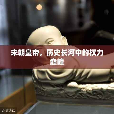 宋朝皇帝，历史长河中的权力巅峰