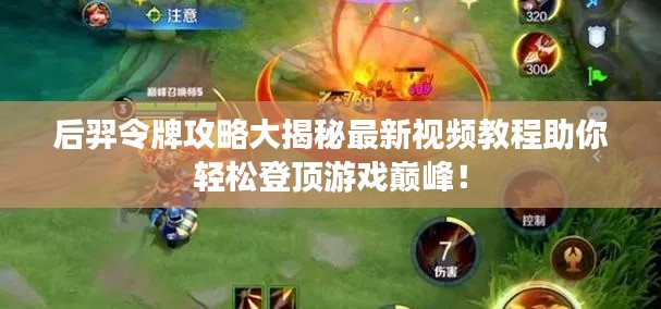 后羿令牌攻略大揭秘最新视频教程助你轻松登顶游戏巅峰！