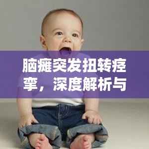 脑瘫突发扭转痉挛，深度解析与探讨