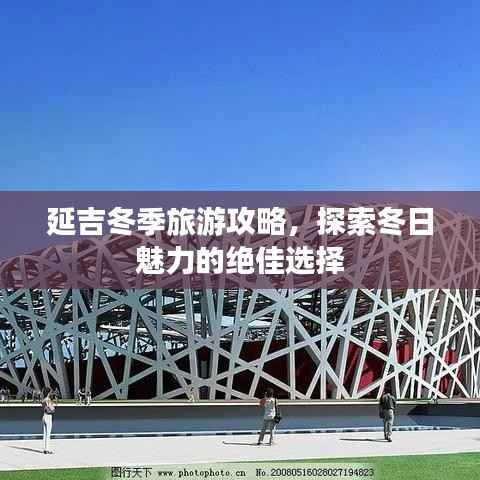 延吉冬季旅游攻略,探索冬日魅力的绝佳选择