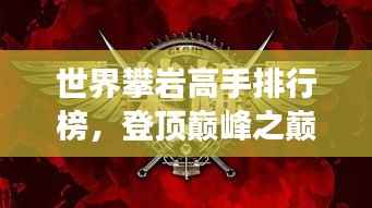 世界攀岩高手排行榜，登顶巅峰之巅的勇者！