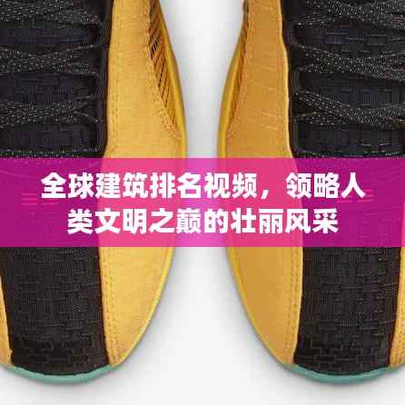 全球建筑排名视频,领略人类文明之巅的壮丽风采