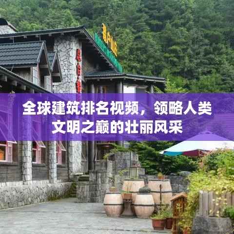 全球建筑排名视频,领略人类文明之巅的壮丽风采