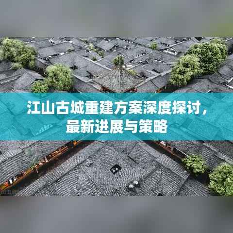江山古城重建方案深度探讨,最新进展与策略