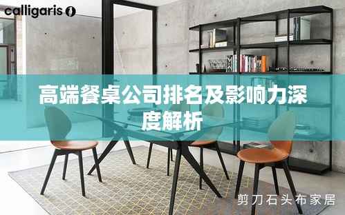 高端餐桌公司排名及影响力深度解析