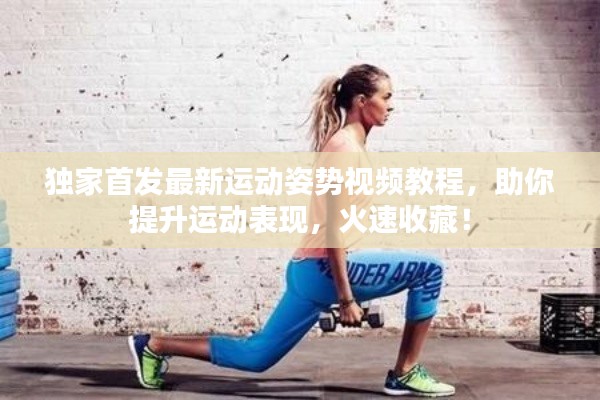 独家首发最新运动姿势视频教程，助你提升运动表现，火速收藏！
