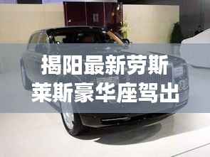 揭阳最新劳斯莱斯豪华座驾出售,品质之选不容错过
