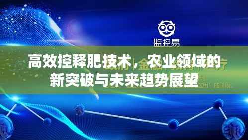 高效控释肥技术，农业领域的新突破与未来趋势展望